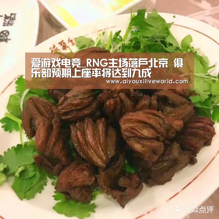 爱游戏电竞_RNG主场落户北京 俱乐部预期上座率将达到九成(图2) 爱游戏官方
