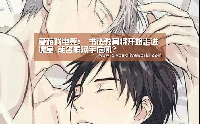 爱游戏电竞:
<h1>书法教育将开始走进课堂 能否解汉字危机?(图1) 爱游戏官方